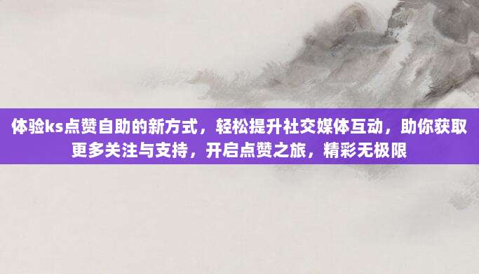 体验ks点赞自助的新方式，轻松提升社交媒体互动，助你获取更多关注与支持，开启点赞之旅，精彩无极限