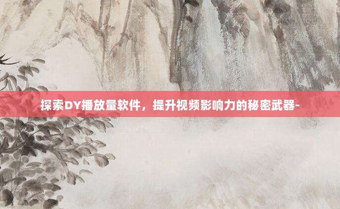 探索DY播放量软件，提升视频影响力的秘密武器-