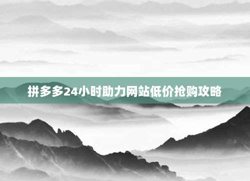 拼多多24小时助力网站低价抢购攻略