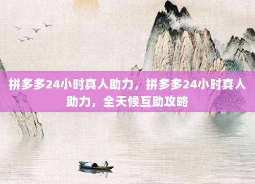 拼多多24小时真人助力，拼多多24小时真人助力，全天候互助攻略