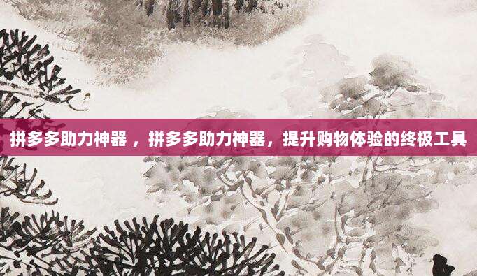 拼多多助力神器 ，拼多多助力神器，提升购物体验的终极工具