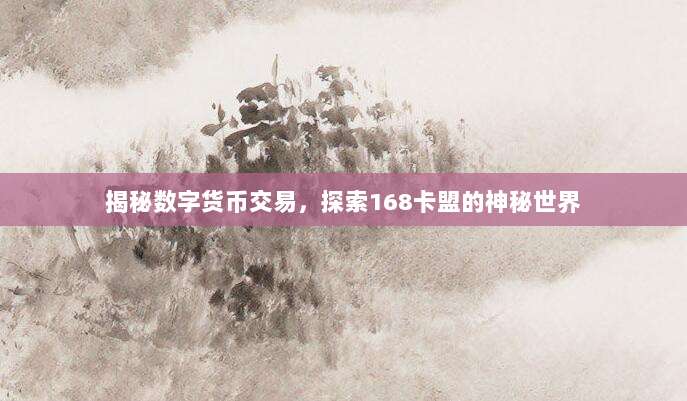 揭秘数字货币交易，探索168卡盟的神秘世界