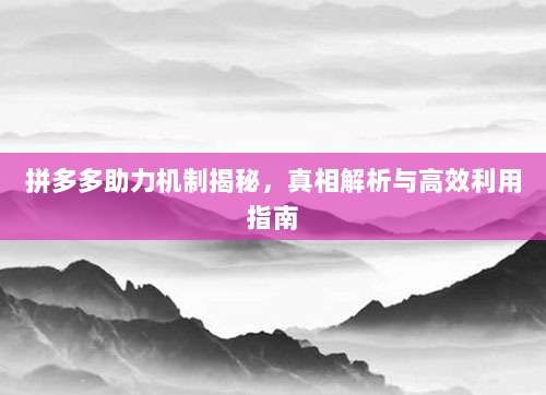 拼多多助力机制揭秘，真相解析与高效利用指南