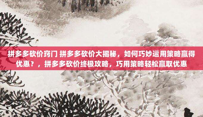 拼多多砍价窍门 拼多多砍价大揭秘，如何巧妙运用策略赢得优惠？，拼多多砍价终极攻略，巧用策略轻松赢取优惠