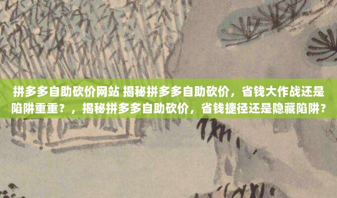 拼多多自助砍价网站 揭秘拼多多自助砍价，省钱大作战还是陷阱重重？，揭秘拼多多自助砍价，省钱捷径还是隐藏陷阱？