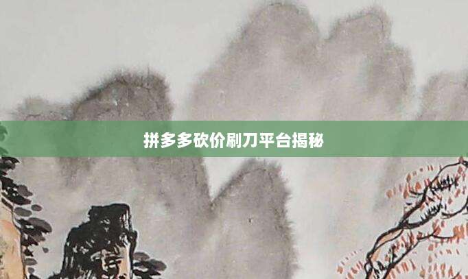拼多多砍价刷刀平台揭秘