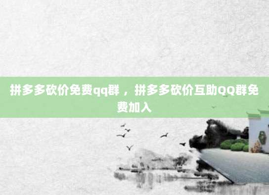 拼多多砍价免费qq群 ，拼多多砍价互助QQ群免费加入