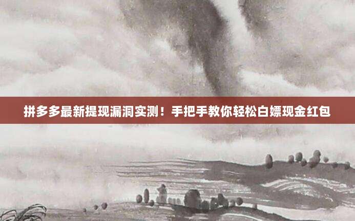 拼多多最新提现漏洞实测！手把手教你轻松白嫖现金红包