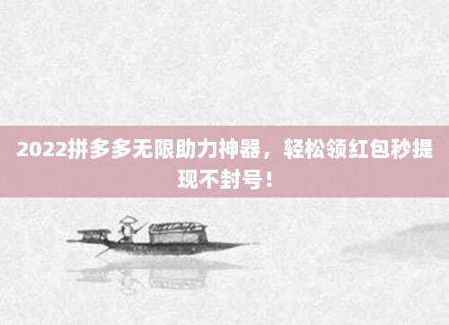 2022拼多多无限助力神器，轻松领红包秒提现不封号！