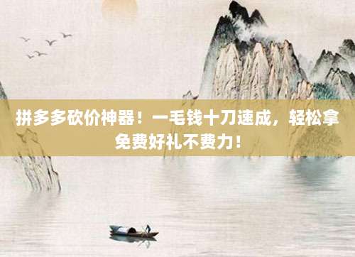拼多多砍价神器!一毛钱十刀速成,轻松拿免费好礼不费力!