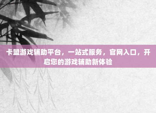 卡盟游戏辅助平台，一站式服务，官网入口，开启您的游戏辅助新体验