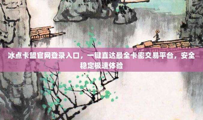 冰点卡盟官网登录入口,一键直达最全卡密交易平台,安全稳定极速体验