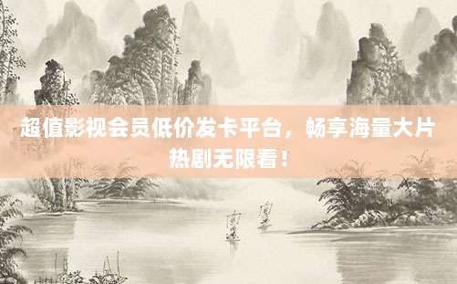 超值影视会员低价发卡平台,畅享海量大片热剧无限看!