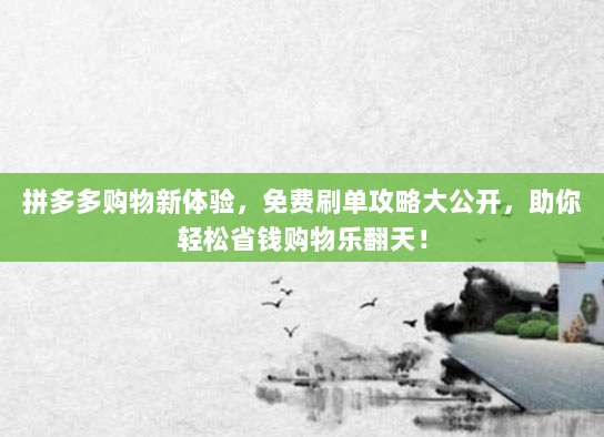 拼多多购物新体验，免费刷单攻略大公开，助你轻松省钱购物乐翻天！