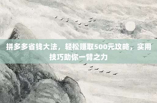 拼多多省钱大法,轻松赚取500元攻略,实用技巧助你一臂之力