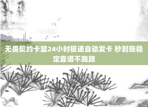 无畏契约卡盟24小时极速自动发卡 秒到账稳定靠谱不跑路