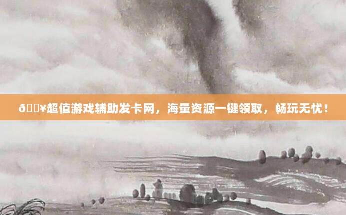 ?超值游戏辅助发卡网，海量资源一键领取，畅玩无忧！