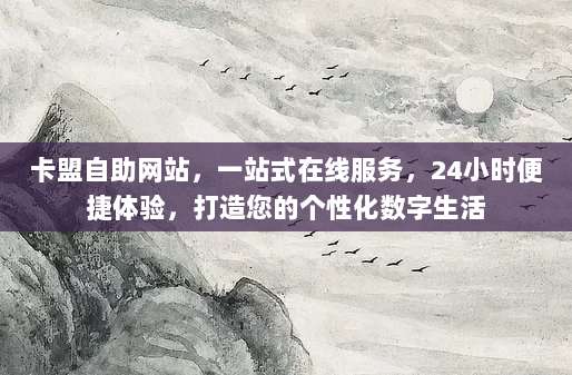 卡盟自助网站，一站式在线服务，24小时便捷体验，打造您的个性化数字生活