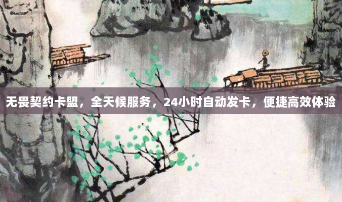 无畏契约卡盟，全天候服务，24小时自动发卡，便捷高效体验
