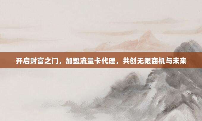 开启财富之门，加盟流量卡代理，共创无限商机与未来