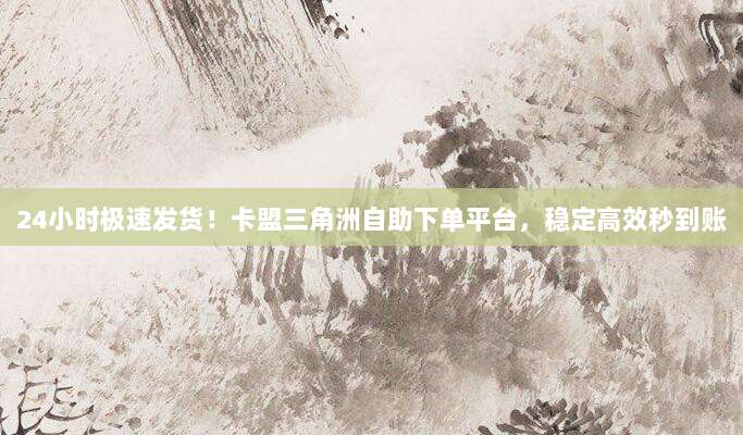 24小时极速发货！卡盟三角洲自助下单平台，稳定高效秒到账