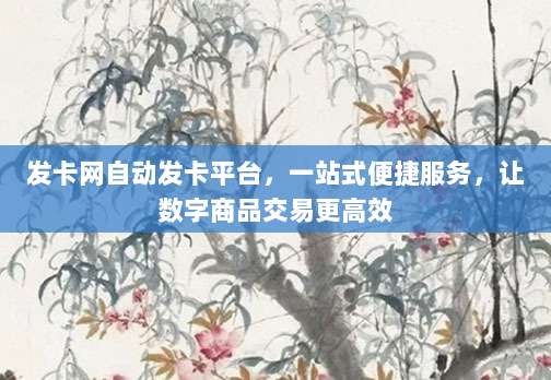 发卡网自动发卡平台，一站式便捷服务，让数字商品交易更高效