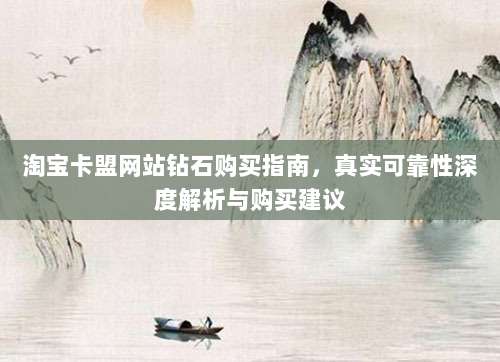 淘宝卡盟网站钻石购买指南，真实可靠性深度解析与购买建议