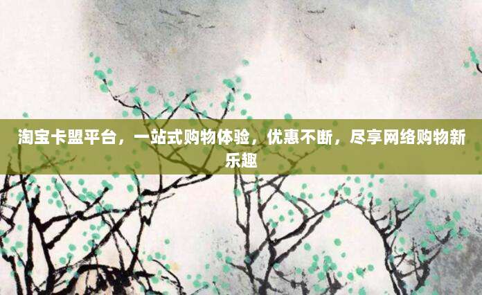 淘宝卡盟平台,一站式购物体验,优惠不断,尽享网络购物新乐趣