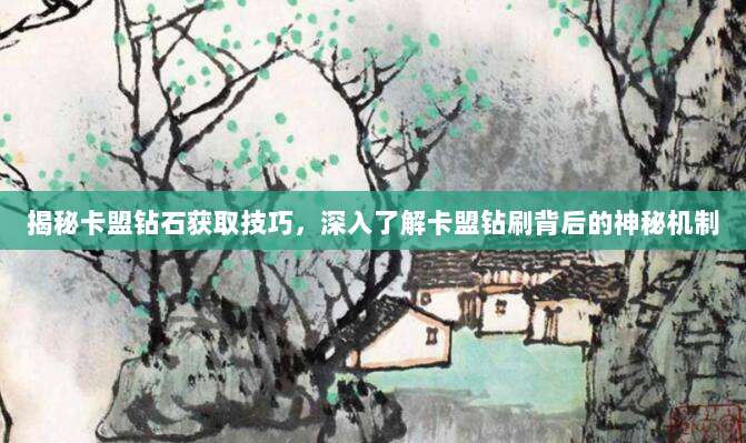 揭秘卡盟钻石获取技巧，深入了解卡盟钻刷背后的神秘机制