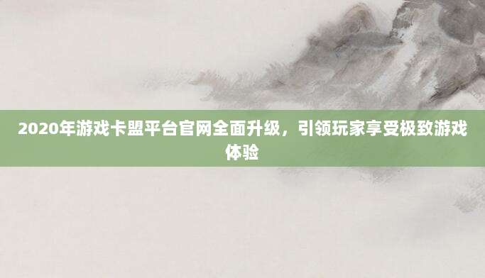 2020年游戏卡盟平台官网全面升级，引领玩家享受极致游戏体验