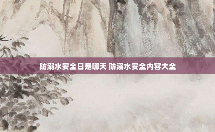 防溺水安全日是哪天 防溺水安全内容大全