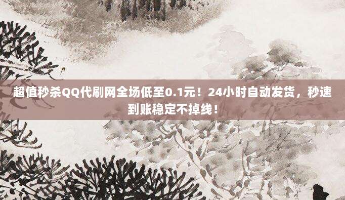 超值秒杀QQ代刷网全场低至0.1元！24小时自动发货，秒速到账稳定不掉线！