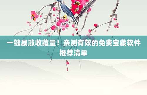 一键暴涨收藏量！亲测有效的免费宝藏软件推荐清单