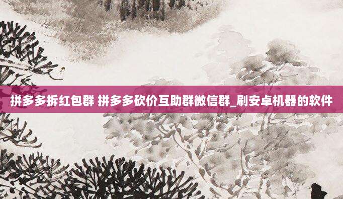拼多多拆红包群 拼多多砍价互助群微信群_刷安卓机器的软件