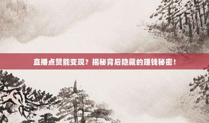 直播点赞能变现?揭秘背后隐藏的赚钱秘密!