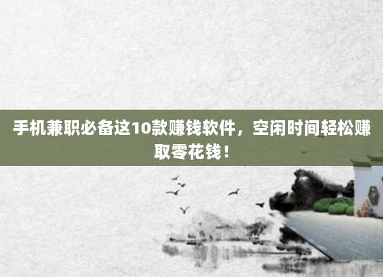 手机兼职必备这10款赚钱软件，空闲时间轻松赚取零花钱！
