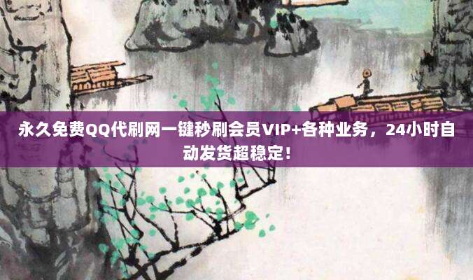 永久免费QQ代刷网一键秒刷会员VIP+各种业务,24小时自动发货超稳定!