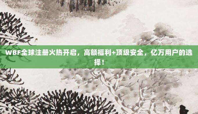 WBF全球注册火热开启，高额福利+顶级安全，亿万用户的选择！