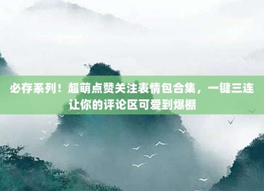 必存系列!超萌点赞关注表情包合集,一键三连让你的评论区可爱到爆棚