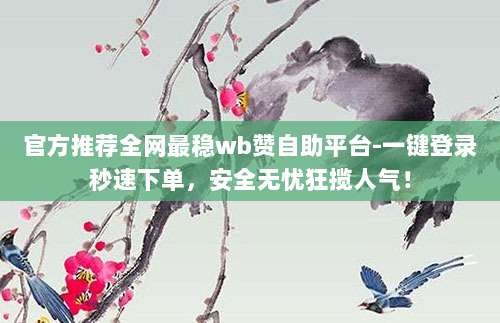 官方推荐全网最稳wb赞自助平台-一键登录秒速下单，安全无忧狂揽人气！