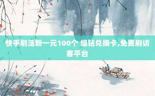 快手刷活粉一元100个 绿钻兑换卡,免费刷访客平台