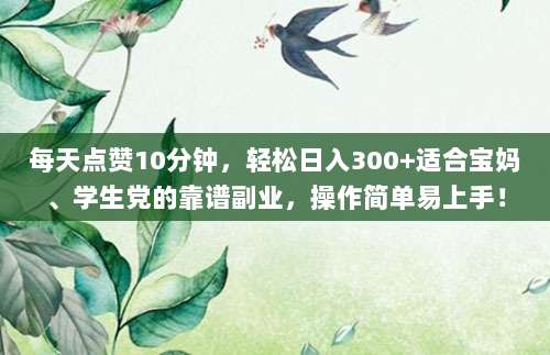 每天点赞10分钟，轻松日入300+适合宝妈、学生党的靠谱副业，操作简单易上手！