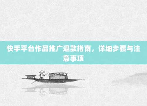 快手平台作品推广退款指南，详细步骤与注意事项