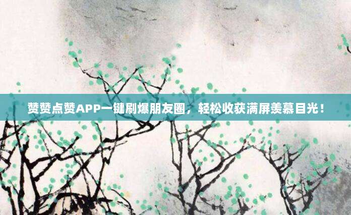 赞赞点赞APP一键刷爆朋友圈，轻松收获满屏羡慕目光！