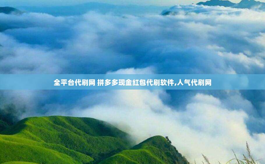 全平台代刷网 拼多多现金红包代刷软件,人气代刷网