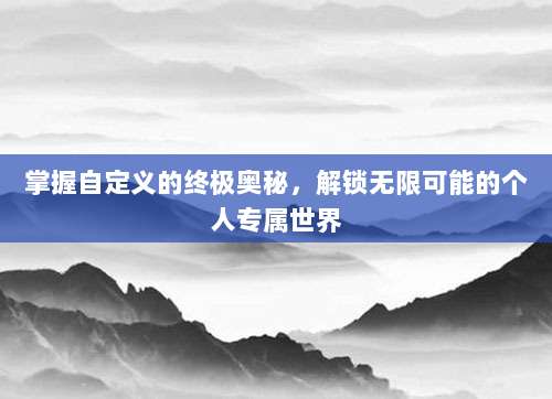 掌握自定义的终极奥秘，解锁无限可能的个人专属世界