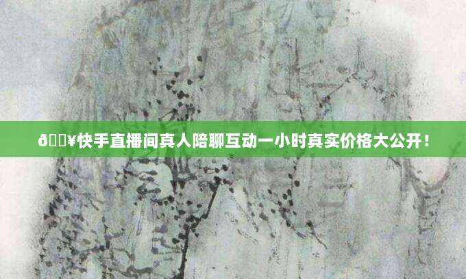 ?快手直播间真人陪聊互动一小时真实价格大公开！