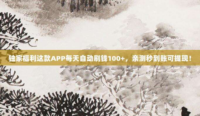 独家福利这款APP每天自动刷钱100+，亲测秒到账可提现！