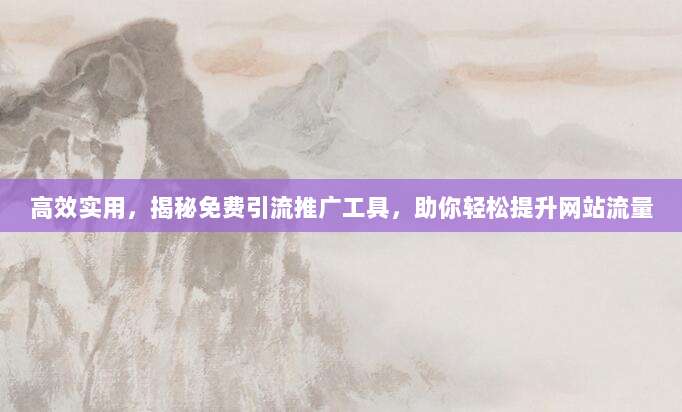 高效实用，揭秘免费引流推广工具，助你轻松提升网站流量