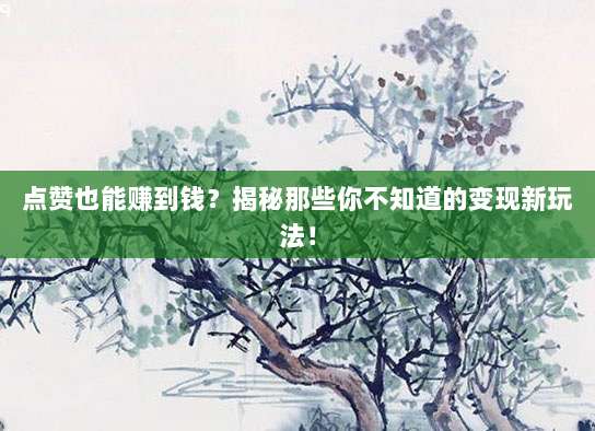 点赞也能赚到钱？揭秘那些你不知道的变现新玩法！